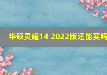 华硕灵耀14 2022版还能买吗